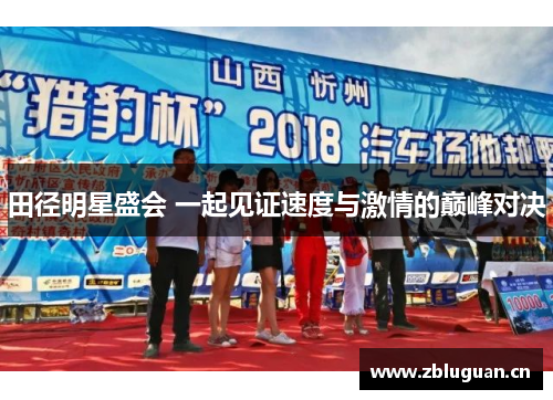 田径明星盛会 一起见证速度与激情的巅峰对决