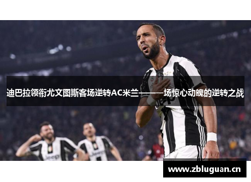 迪巴拉领衔尤文图斯客场逆转AC米兰——一场惊心动魄的逆转之战