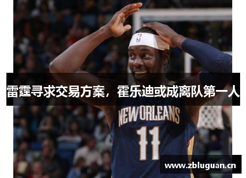 雷霆寻求交易方案，霍乐迪或成离队第一人
