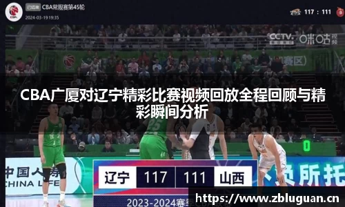 CBA广厦对辽宁精彩比赛视频回放全程回顾与精彩瞬间分析