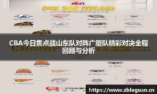 CBA今日焦点战山东队对阵广厦队精彩对决全程回顾与分析