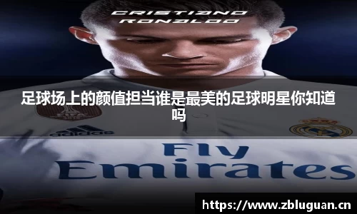 足球场上的颜值担当谁是最美的足球明星你知道吗