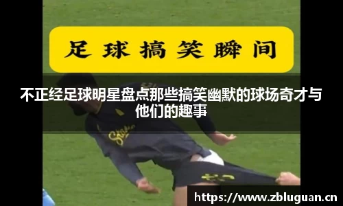 不正经足球明星盘点那些搞笑幽默的球场奇才与他们的趣事
